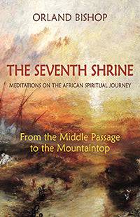 The Seventh Shrine Meditations on the African Spiritual Journey: From the Middle Passage to the Mountaintop by Orland Bishop - The Josephine Porter Institute