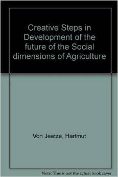 Creative Steps in Development of the Social Dimensions of Agriculture by Hartmut Von Jeetze - The Josephine Porter Institute