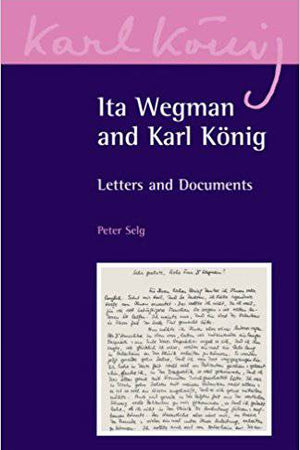 Ita Wegman and Karl Konig: Letters and Documents by Peter Selg - The Josephine Porter Institute