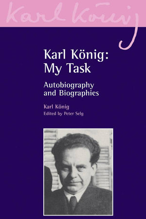 Karl Konig: My Task: Autobiography and Biographies by Karl Konig, Edited by Peter Selg - The Josephine Porter Institute