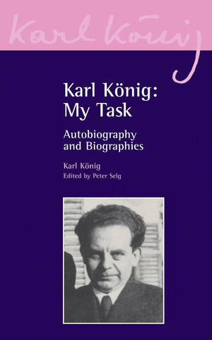 Karl Konig: My Task: Autobiography and Biographies by Karl Konig, Edited by Peter Selg - The Josephine Porter Institute