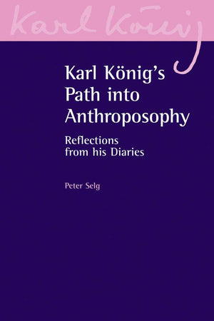 Karl Konig's Path into Anthroposophy: Reflections from his Diaries by Peter Selg - The Josephine Porter Institute