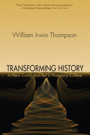 Transforming History: A New Curriculum for a Planetary Culture by William Irwin Thompson - The Josephine Porter Institute